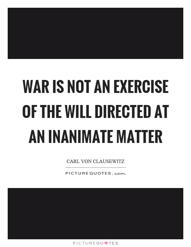 War is not an exercise of the will directed at an inanimate matter Picture Quote #1