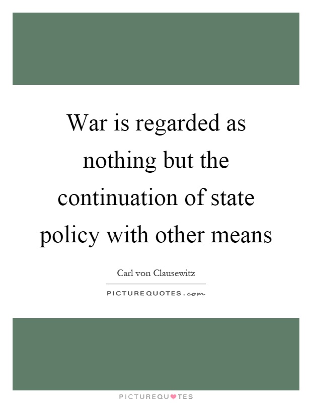 War is regarded as nothing but the continuation of state policy with other means Picture Quote #1