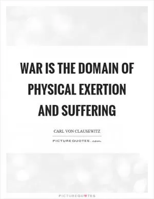 War is the domain of physical exertion and suffering Picture Quote #1