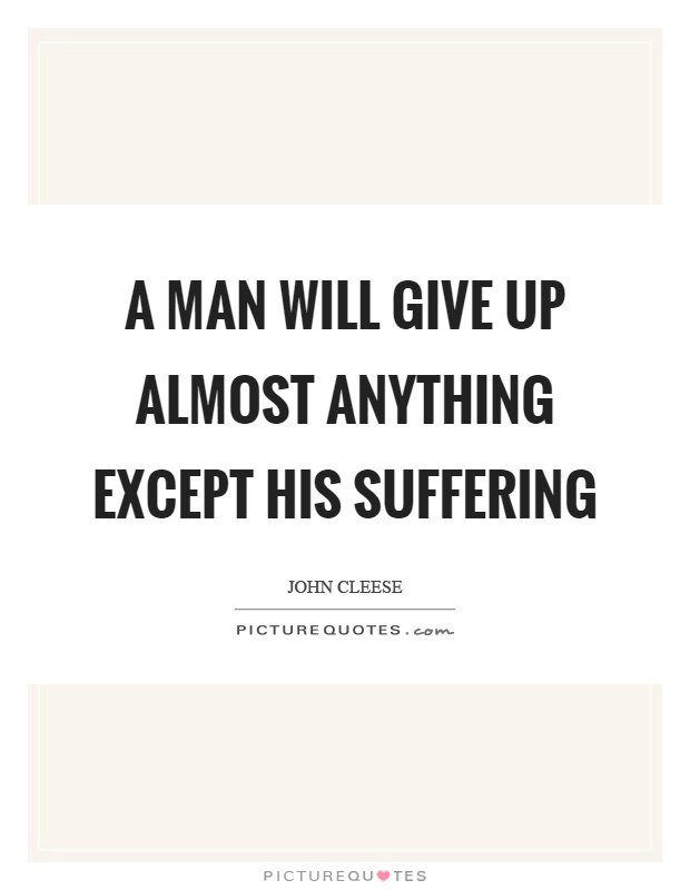 A man will give up almost anything except his suffering Picture Quote #1