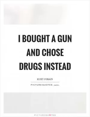 I bought a gun and chose drugs instead Picture Quote #1