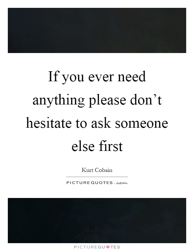 If you ever need anything please don't hesitate to ask someone else first Picture Quote #1