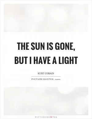 The sun is gone, but I have a light Picture Quote #1