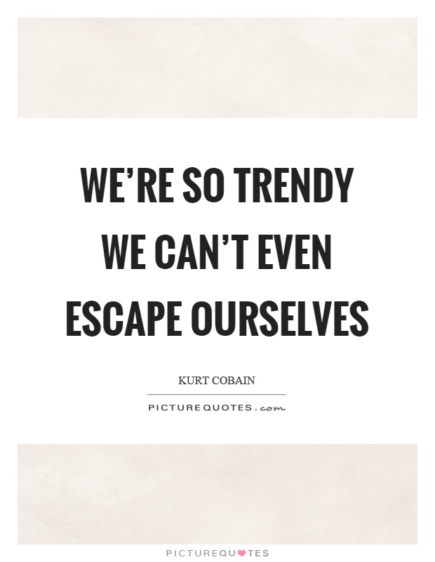 We're so trendy we can't even escape ourselves Picture Quote #1