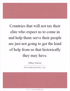 Countries that will not tax their elite who expect us to come in and help them serve their people are just not going to get the kind of help from us that historically they may have Picture Quote #1