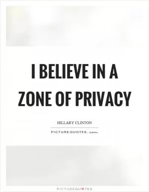 I believe in a zone of privacy Picture Quote #1
