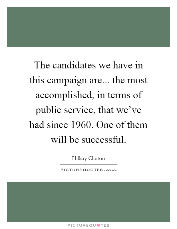 The candidates we have in this campaign are... the most accomplished, in terms of public service, that we've had since 1960. One of them will be successful Picture Quote #1