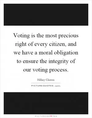 Voting is the most precious right of every citizen, and we have a moral obligation to ensure the integrity of our voting process Picture Quote #1
