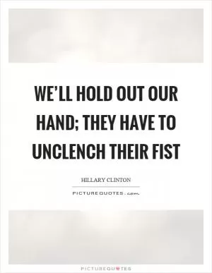 We’ll hold out our hand; they have to unclench their fist Picture Quote #1