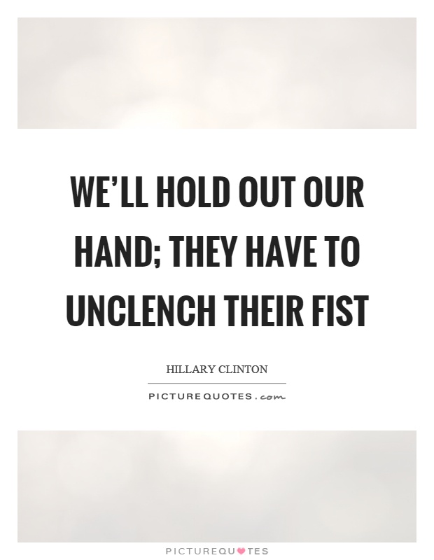 We'll hold out our hand; they have to unclench their fist Picture Quote #1