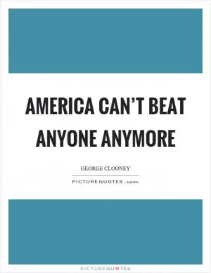 America can’t beat anyone anymore Picture Quote #1