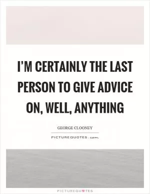 I’m certainly the last person to give advice on, well, anything Picture Quote #1