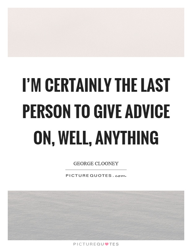 I'm certainly the last person to give advice on, well, anything Picture Quote #1