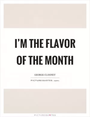 I’m the flavor of the month Picture Quote #1