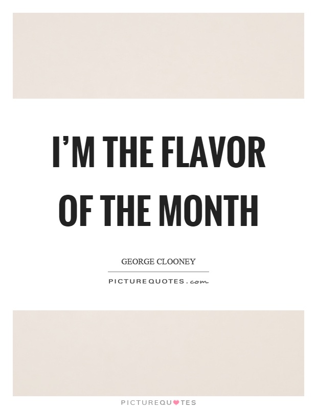I'm the flavor of the month Picture Quote #1