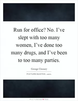 Run for office? No. I’ve slept with too many women, I’ve done too many drugs, and I’ve been to too many parties Picture Quote #1