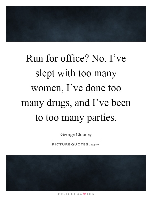 Run for office? No. I've slept with too many women, I've done too many drugs, and I've been to too many parties Picture Quote #1