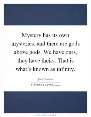 Mystery has its own mysteries, and there are gods above gods. We have ours, they have theirs. That is what’s known as infinity Picture Quote #1