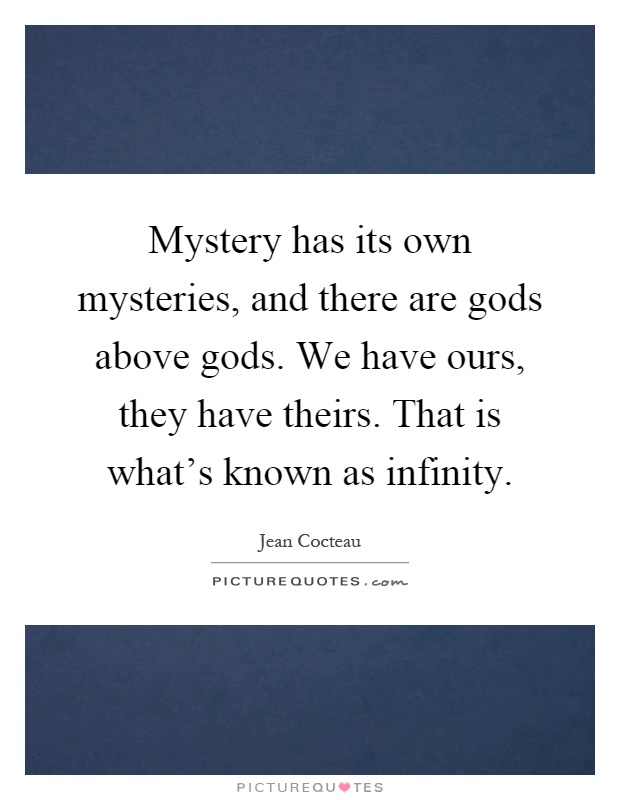 Mystery has its own mysteries, and there are gods above gods. We have ours, they have theirs. That is what's known as infinity Picture Quote #1