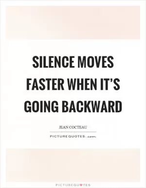 Silence moves faster when it’s going backward Picture Quote #1