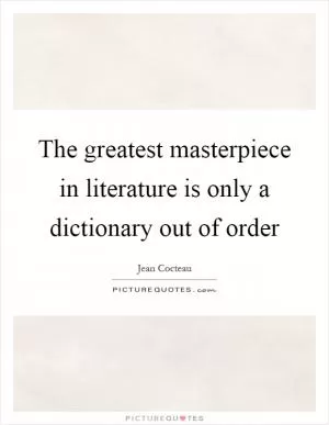 The greatest masterpiece in literature is only a dictionary out of order Picture Quote #1