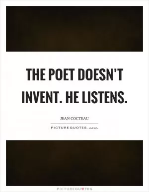 The poet doesn’t invent. He listens Picture Quote #1