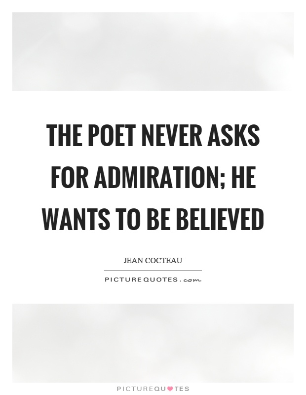 The poet never asks for admiration; he wants to be believed Picture Quote #1