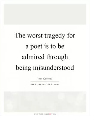 The worst tragedy for a poet is to be admired through being misunderstood Picture Quote #1