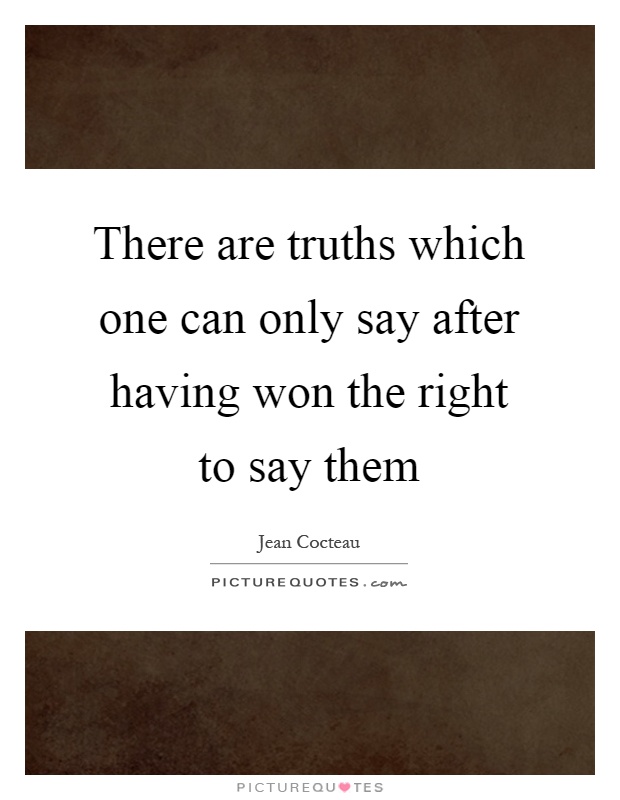 There are truths which one can only say after having won the right to say them Picture Quote #1