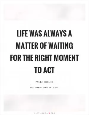 Life was always a matter of waiting for the right moment to act Picture Quote #1
