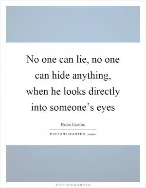 No one can lie, no one can hide anything, when he looks directly into someone’s eyes Picture Quote #1