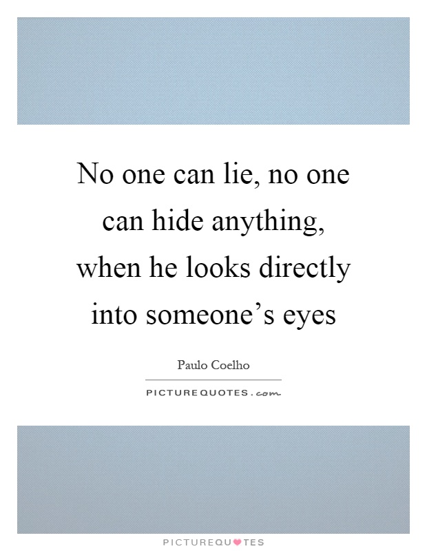 No one can lie, no one can hide anything, when he looks directly into someone's eyes Picture Quote #1