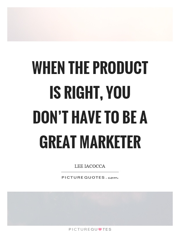 When the product is right, you don't have to be a great marketer Picture Quote #1