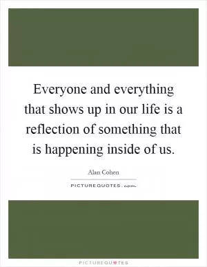 Everyone and everything that shows up in our life is a reflection of something that is happening inside of us Picture Quote #1
