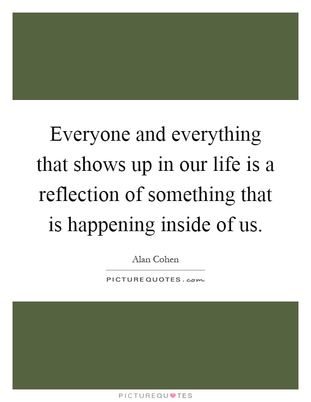Everyone and everything that shows up in our life is a reflection of something that is happening inside of us Picture Quote #1