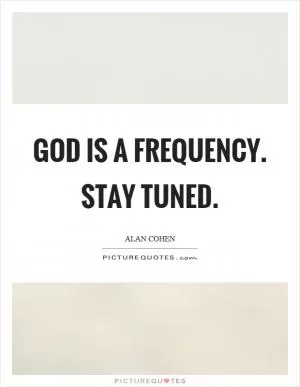 God is a frequency. Stay tuned Picture Quote #1