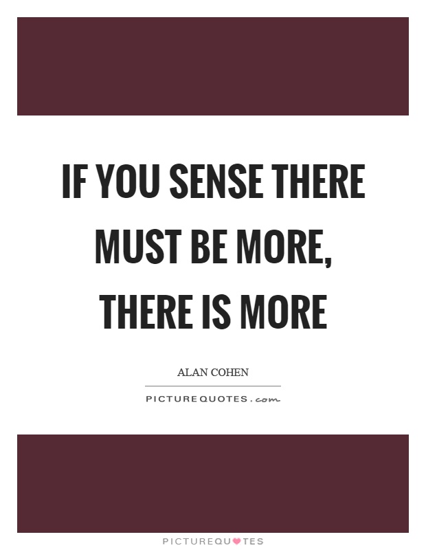 If you sense there must be more, there is more Picture Quote #1