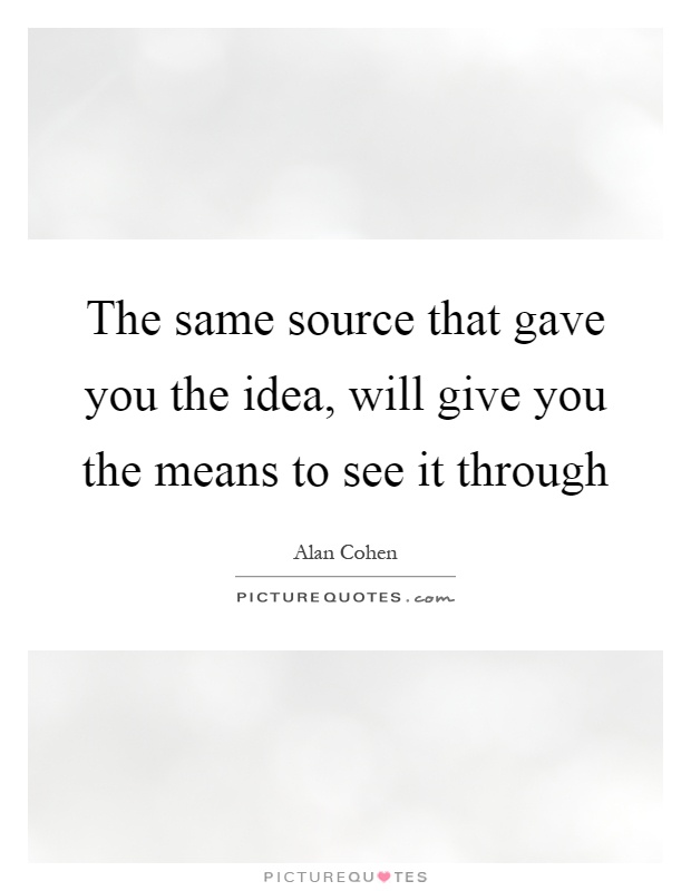 The same source that gave you the idea, will give you the means to see it through Picture Quote #1