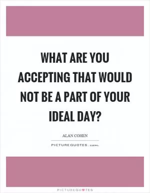 What are you accepting that would not be a part of your ideal day? Picture Quote #1
