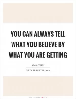 You can always tell what you believe by what you are getting Picture Quote #1