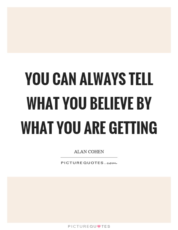 You can always tell what you believe by what you are getting Picture Quote #1