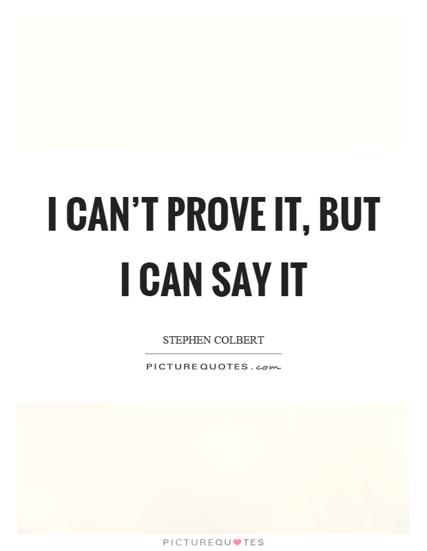 I can't prove it, but I can say it Picture Quote #1