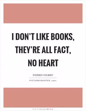 I don’t like books, they’re all fact, no heart Picture Quote #1