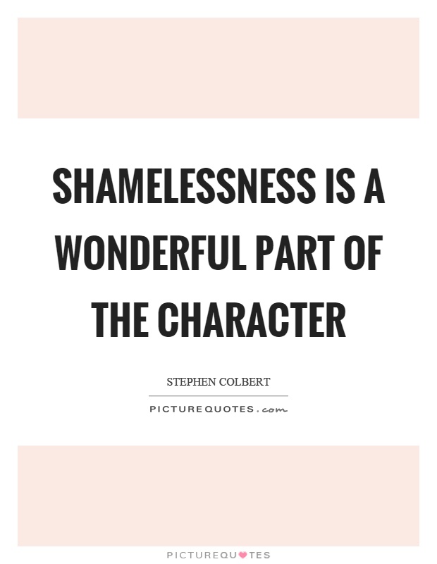 Shamelessness is a wonderful part of the character Picture Quote #1