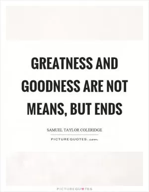 Greatness and goodness are not means, but ends Picture Quote #1