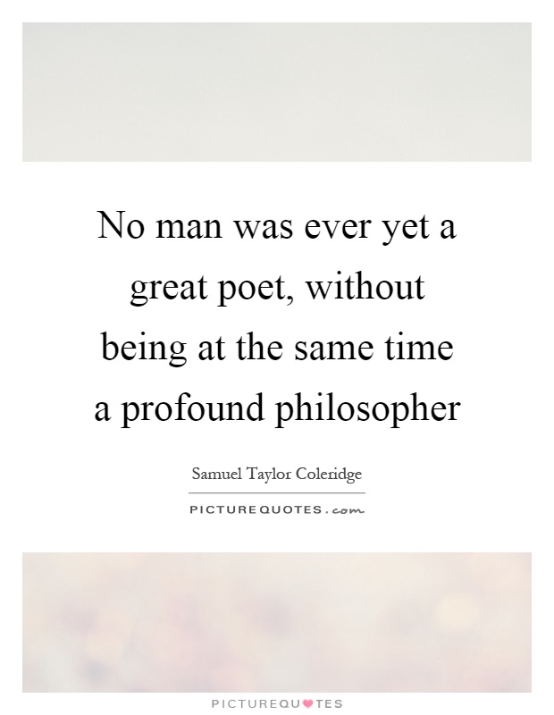 No man was ever yet a great poet, without being at the same time a profound philosopher Picture Quote #1