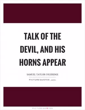 Talk of the devil, and his horns appear Picture Quote #1