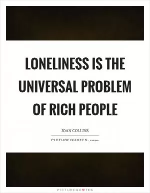 Loneliness is the universal problem of rich people Picture Quote #1