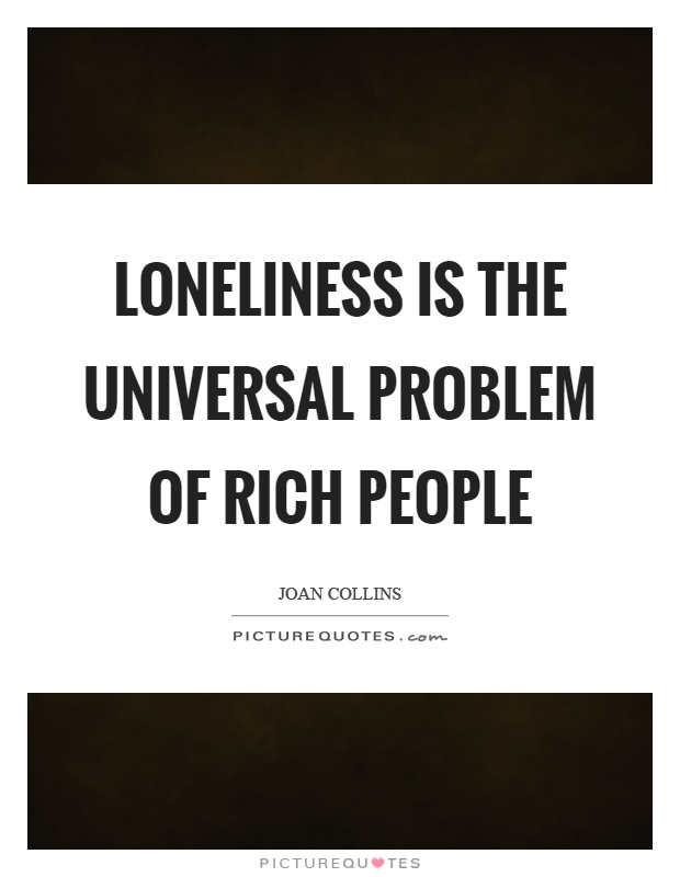Loneliness is the universal problem of rich people Picture Quote #1