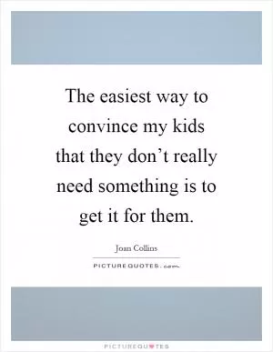 The easiest way to convince my kids that they don’t really need something is to get it for them Picture Quote #1